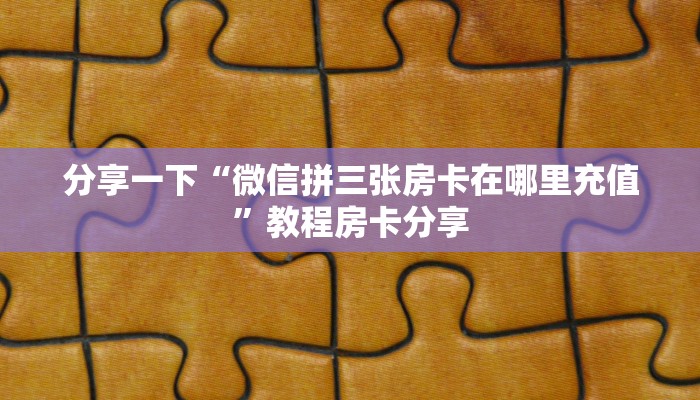分享一下“微信拼三张房卡在哪里充值”教程房卡分享