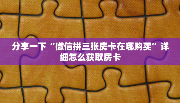 分享一下“微信拼三张房卡在哪购买”详细怎么获取房卡
