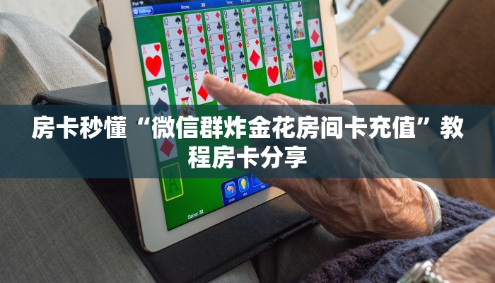 房卡秒懂“微信群炸金花房间卡充值”教程房卡分享
