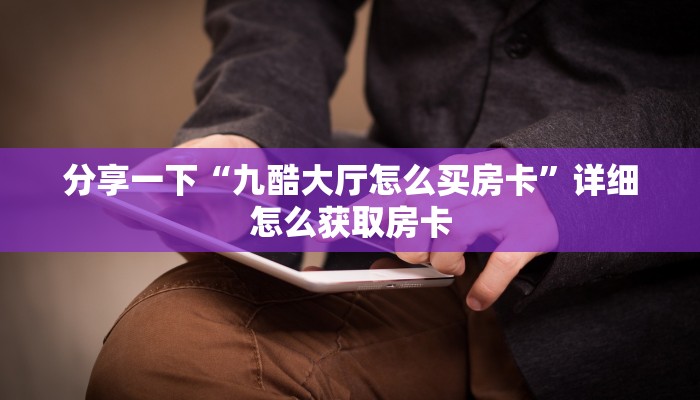 分享一下“九酷大厅怎么买房卡”详细怎么获取房卡
