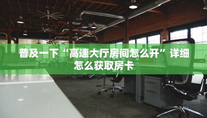 普及一下“高速大厅房间怎么开”详细怎么获取房卡