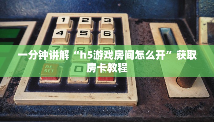 一分钟讲解“h5游戏房间怎么开”获取房卡教程
