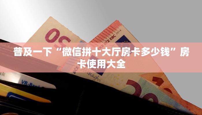 普及一下“微信拼十大厅房卡多少钱”房卡使用大全