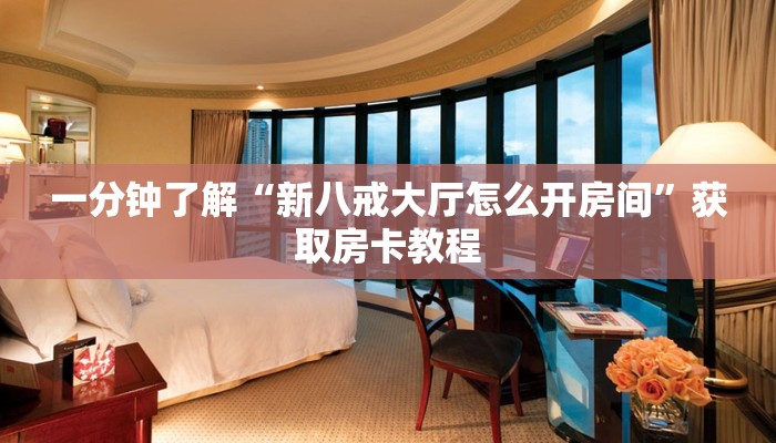 一分钟了解“新八戒大厅怎么开房间”获取房卡教程