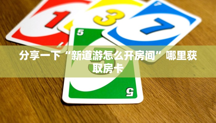 分享一下“新道游怎么开房间”哪里获取房卡