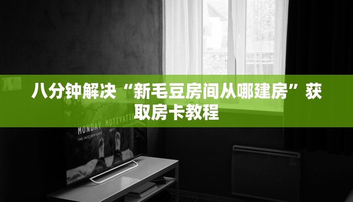 八分钟解决“新毛豆房间从哪建房”获取房卡教程