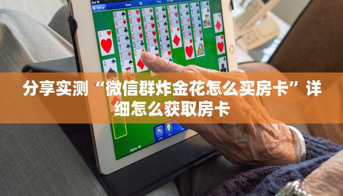分享实测“微信群炸金花怎么买房卡”详细怎么获取房卡