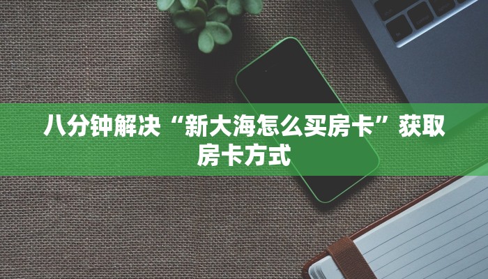 八分钟解决“新大海怎么买房卡”获取房卡方式