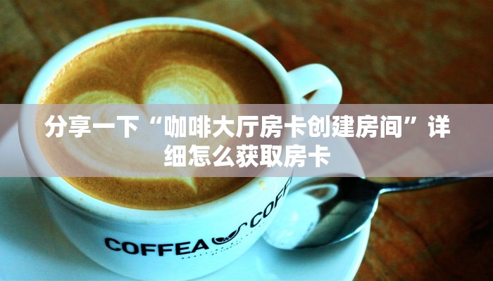 分享一下“咖啡大厅房卡创建房间”详细怎么获取房卡