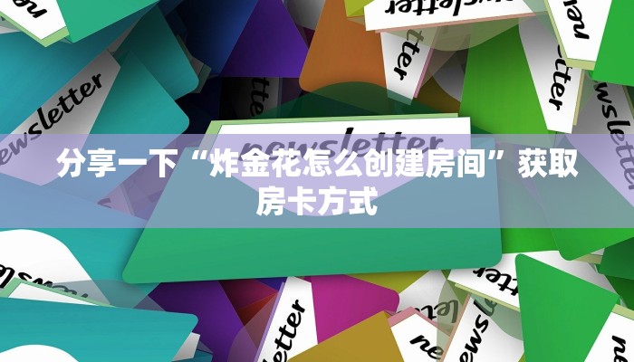 分享一下“炸金花怎么创建房间”获取房卡方式