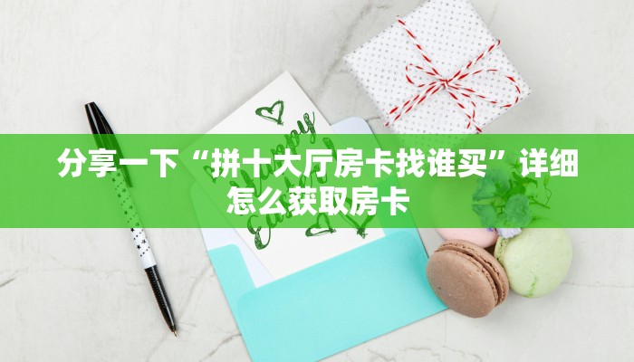 分享一下“拼十大厅房卡找谁买”详细怎么获取房卡