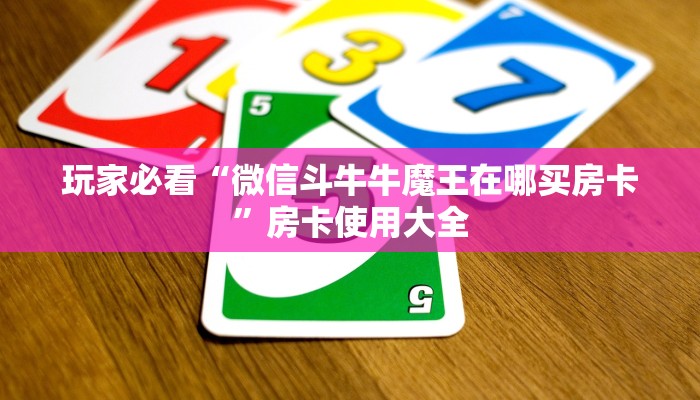 玩家必看“微信斗牛牛魔王在哪买房卡”房卡使用大全