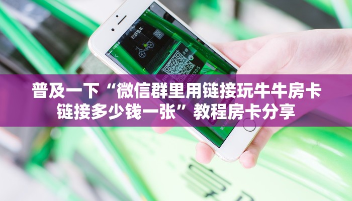 普及一下“微信群里用链接玩牛牛房卡链接多少钱一张”教程房卡分享