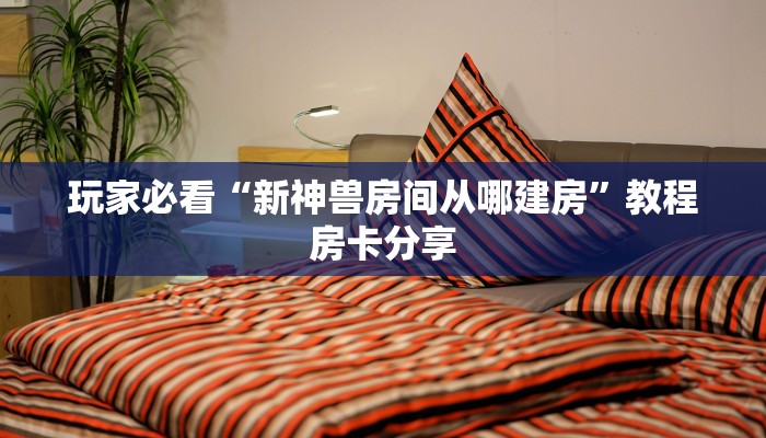 玩家必看“新神兽房间从哪建房”教程房卡分享
