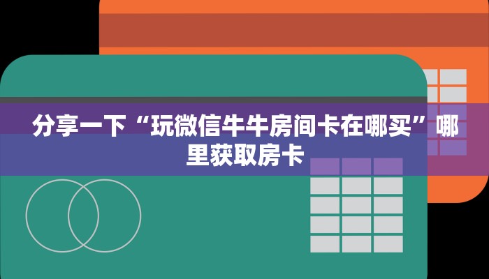 分享一下“玩微信牛牛房间卡在哪买”哪里获取房卡