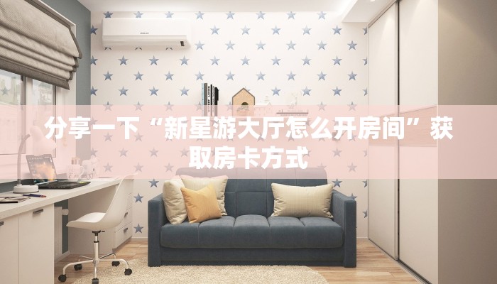 分享一下“新星游大厅怎么开房间”获取房卡方式