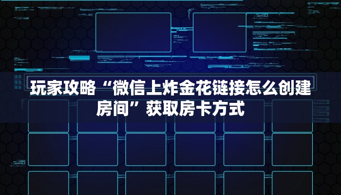 玩家攻略“微信上炸金花链接怎么创建房间”获取房卡方式