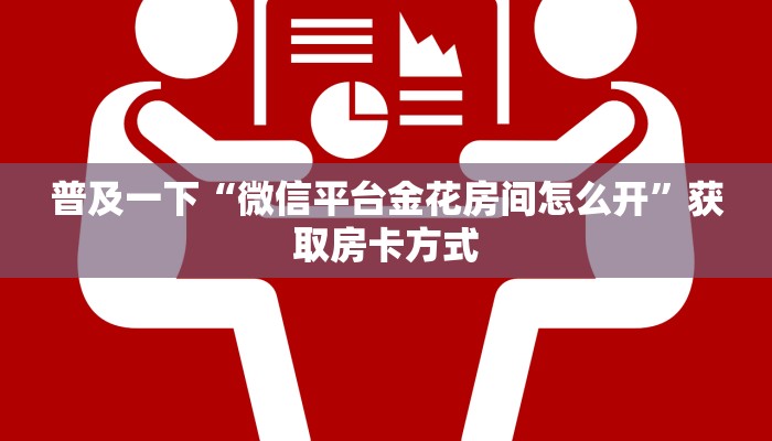 普及一下“微信平台金花房间怎么开”获取房卡方式