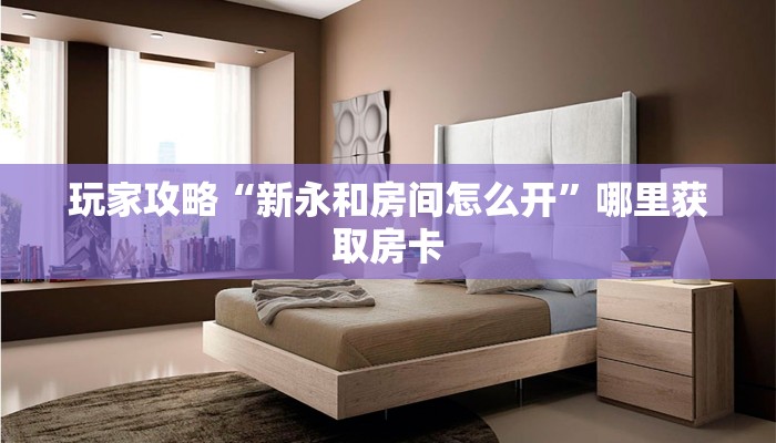 玩家攻略“新永和房间怎么开”哪里获取房卡