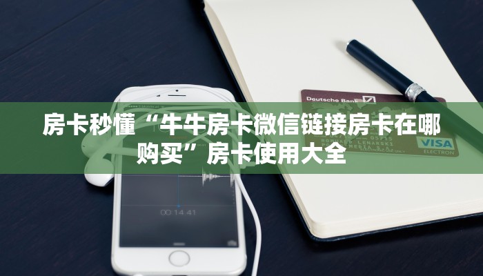 房卡秒懂“牛牛房卡微信链接房卡在哪购买”房卡使用大全