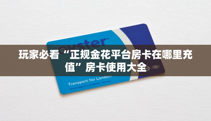 玩家必看“正规金花平台房卡在哪里充值”房卡使用大全