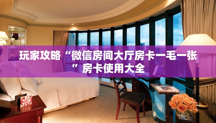 玩家攻略“微信房间大厅房卡一毛一张”房卡使用大全