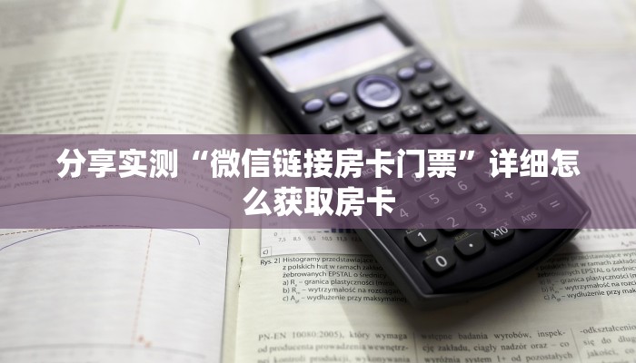 分享实测“微信链接房卡门票”详细怎么获取房卡