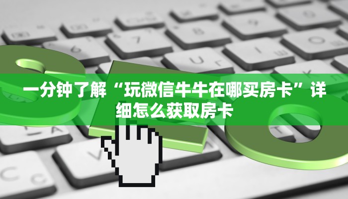 一分钟了解“玩微信牛牛在哪买房卡”详细怎么获取房卡