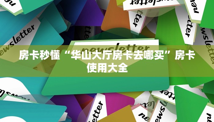 房卡秒懂“华山大厅房卡去哪买”房卡使用大全
