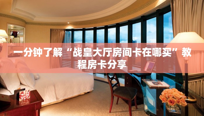 一分钟了解“战皇大厅房间卡在哪买”教程房卡分享
