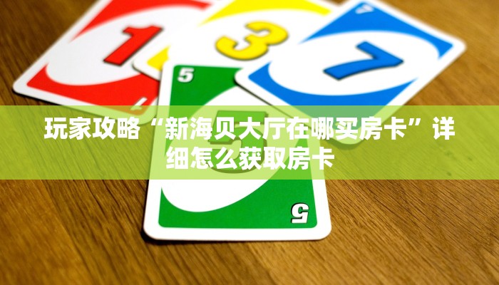 玩家攻略“新海贝大厅在哪买房卡”详细怎么获取房卡