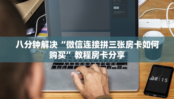八分钟解决“微信连接拼三张房卡如何购买”教程房卡分享