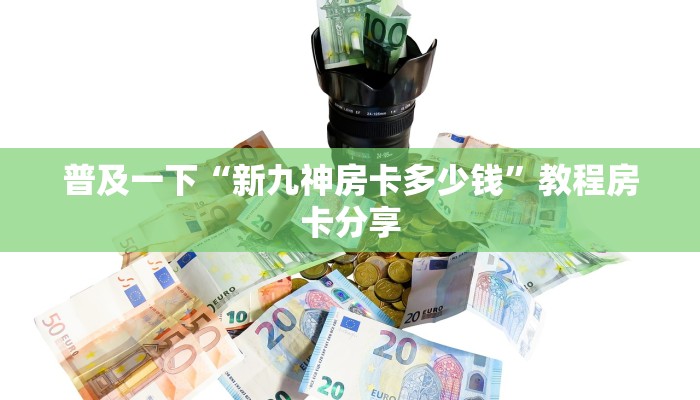 普及一下“新九神房卡多少钱”教程房卡分享