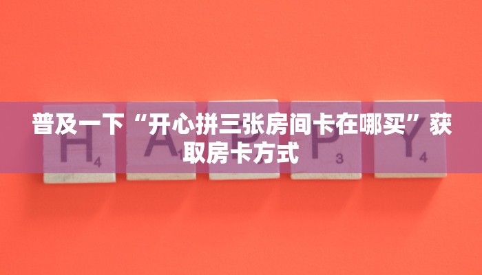 普及一下“开心拼三张房间卡在哪买”获取房卡方式