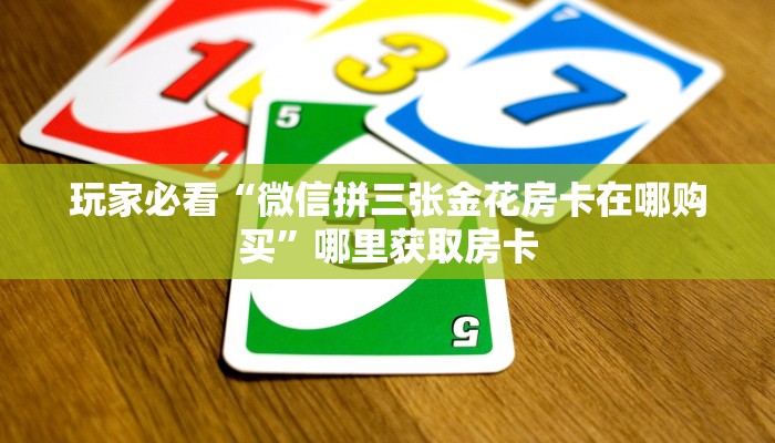 玩家必看“微信拼三张金花房卡在哪购买”哪里获取房卡