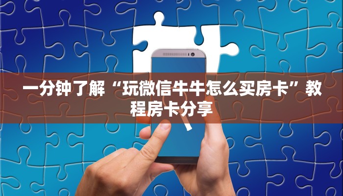 一分钟了解“玩微信牛牛怎么买房卡”教程房卡分享