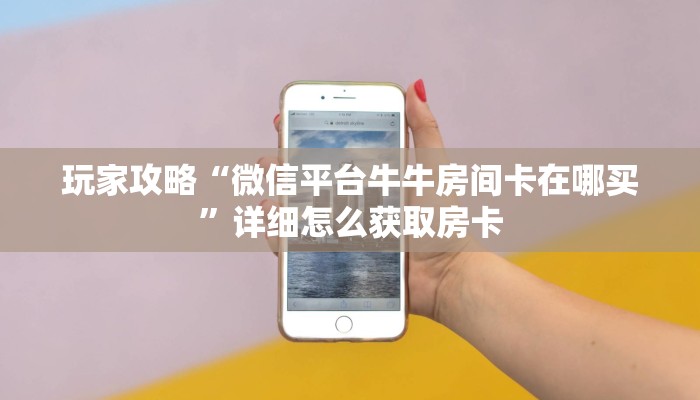 玩家攻略“微信平台牛牛房间卡在哪买”详细怎么获取房卡