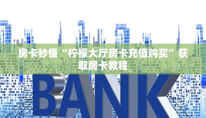 房卡秒懂“柠檬大厅房卡充值购买”获取房卡教程