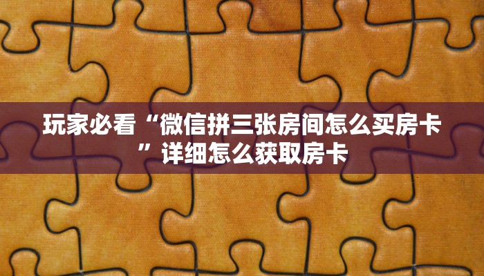 玩家必看“微信拼三张房间怎么买房卡”详细怎么获取房卡