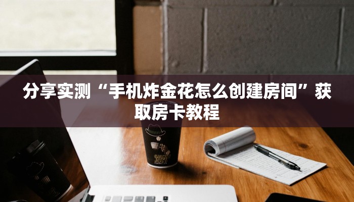 分享实测“手机炸金花怎么创建房间”获取房卡教程