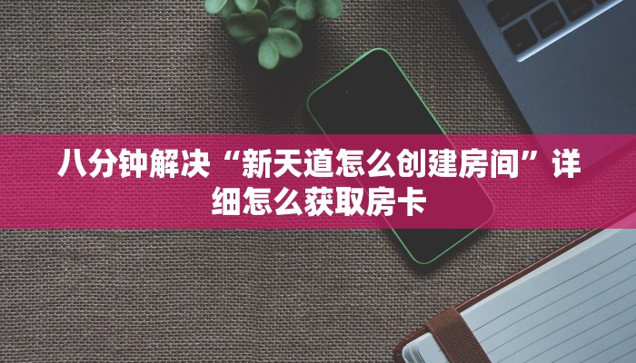 八分钟解决“新天道怎么创建房间”详细怎么获取房卡