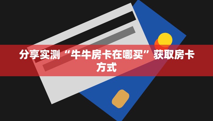 分享实测“牛牛房卡在哪买”获取房卡方式