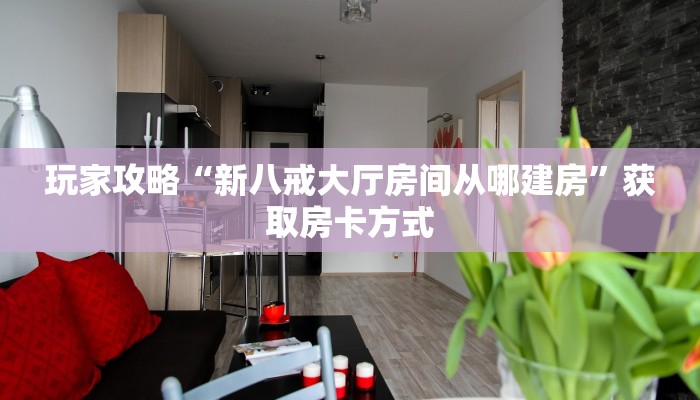 玩家攻略“新八戒大厅房间从哪建房”获取房卡方式