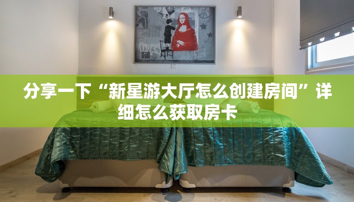 分享一下“新星游大厅怎么创建房间”详细怎么获取房卡