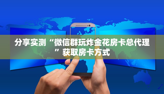 分享实测“微信群玩炸金花房卡总代理”获取房卡方式