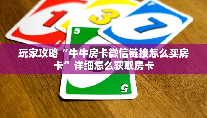 玩家攻略“牛牛房卡微信链接怎么买房卡”详细怎么获取房卡