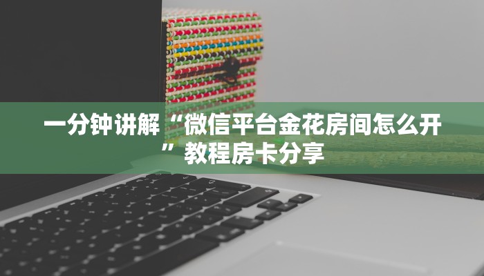 一分钟讲解“微信平台金花房间怎么开”教程房卡分享