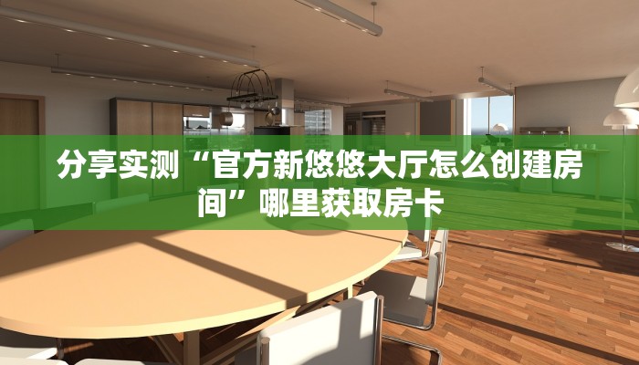 分享实测“官方新悠悠大厅怎么创建房间”哪里获取房卡