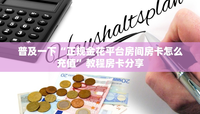 普及一下“正规金花平台房间房卡怎么充值”教程房卡分享