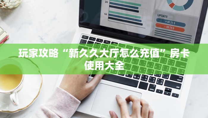 玩家攻略“新久久大厅怎么充值”房卡使用大全